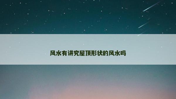 風水有講究屋頂形狀的風水嗎