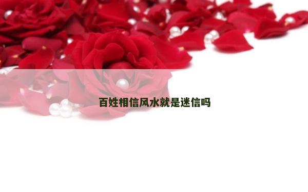 百姓相信風水就是迷信嗎