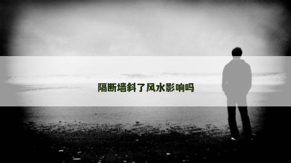 隔斷墻斜了風(fēng)水影響嗎