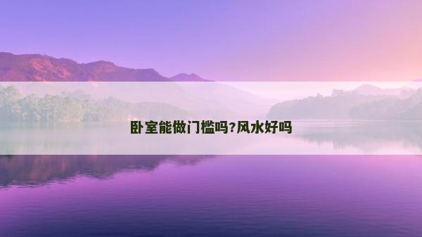 臥室能做門檻嗎?風水好嗎