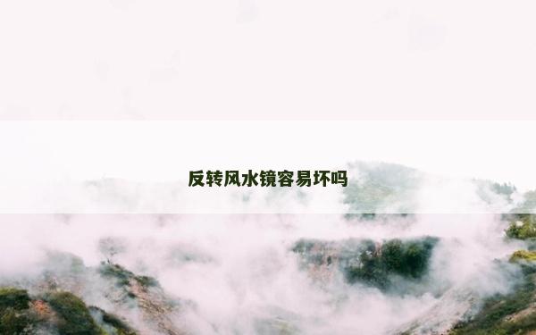 反轉風水鏡容易壞嗎