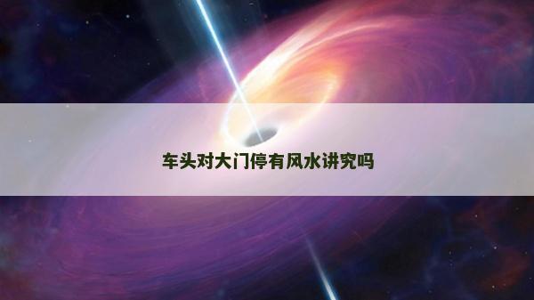 車頭對大門停有風水講究嗎