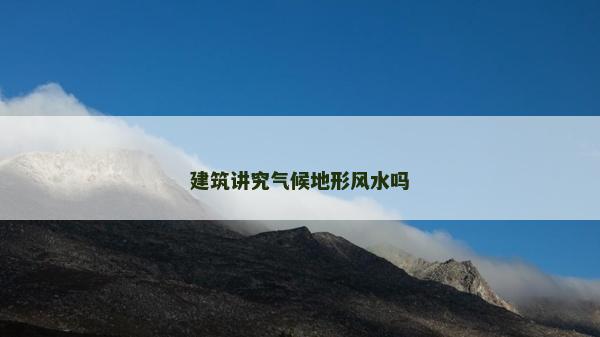 建筑講究氣候地形風水嗎 建筑講究氣候地形風水嗎