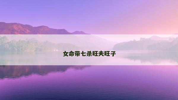 女命帶七殺旺夫旺子