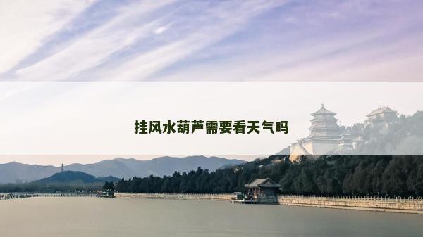 掛風水葫蘆需要看天氣嗎