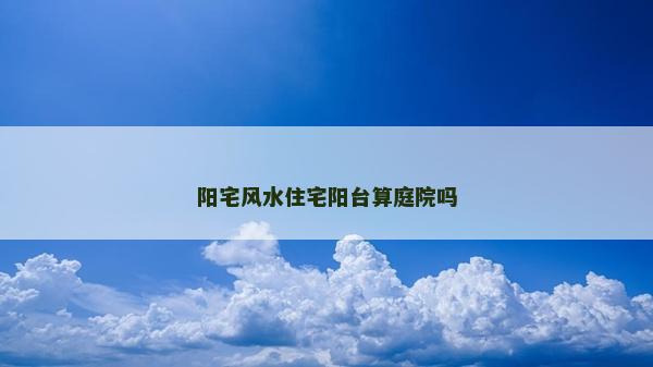 陽宅風水住宅陽臺算庭院嗎