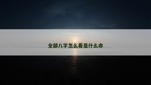 全部八字怎么看是什么命