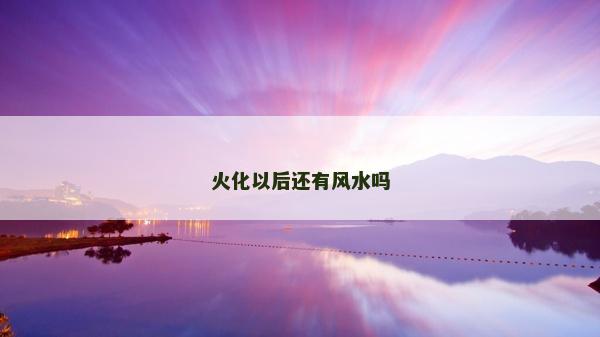 火化以后還有風水嗎