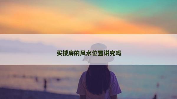 買樓房的風(fēng)水位置講究嗎