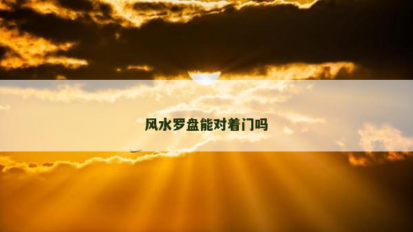 風水羅盤能對著門嗎