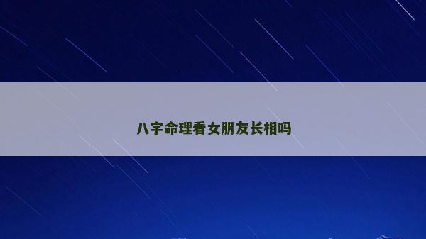 八字命理看女朋友長(zhǎng)相嗎