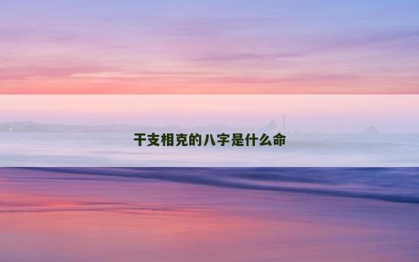 干支相克的八字是什么命