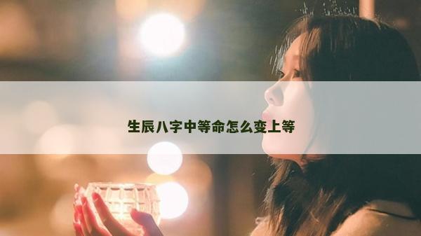 生辰八字中等命怎么變上等