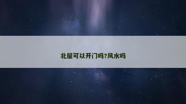 北屋可以開門嗎?風(fēng)水嗎