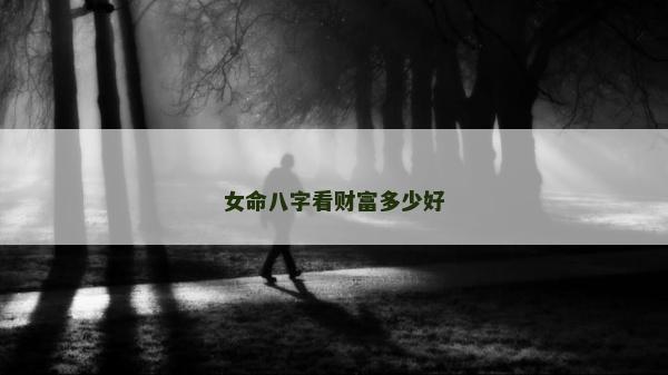 女命八字看財(cái)富多少好 女命八字看財(cái)富多少好