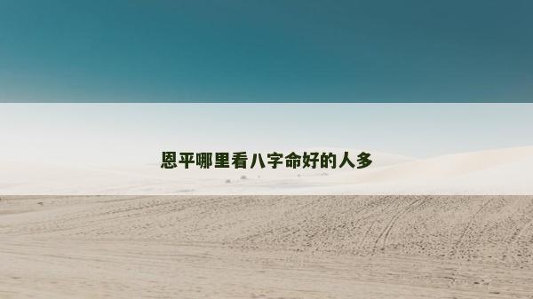 恩平哪里看八字命好的人多