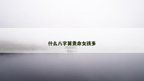 什么八字算貴命女孩多
