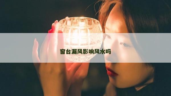 窗臺漏風(fēng)影響風(fēng)水嗎