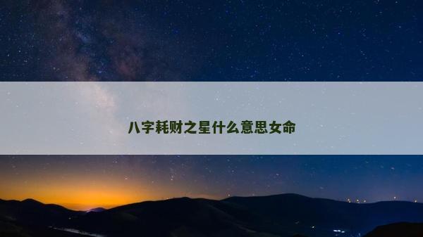 八字耗財之星什么意思女命