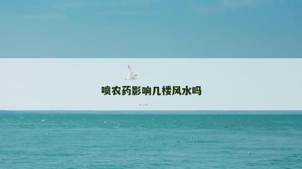 噴農(nóng)藥影響幾樓風(fēng)水嗎