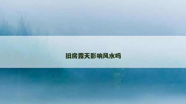 舊房露天影響風(fēng)水嗎