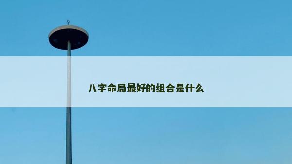 八字命局最好的組合是什么