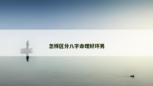 怎樣區(qū)分八字命理好壞男