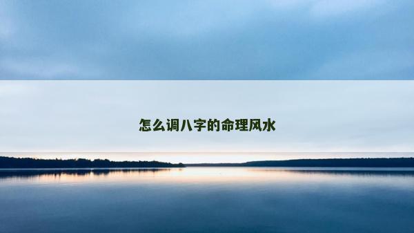 怎么調(diào)八字的命理風(fēng)水