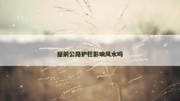 屋前公路護欄影響風水嗎 屋前公路護欄影響風水嗎