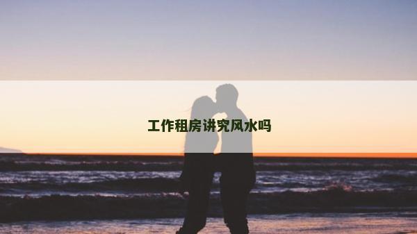 工作租房講究風水嗎
