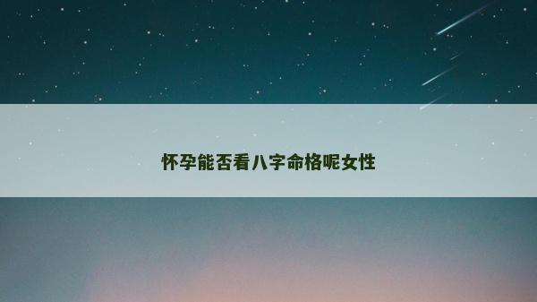 懷孕能否看八字命格呢女性