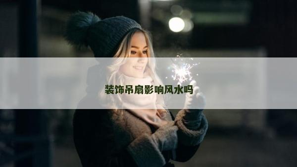 裝飾吊扇影響風水嗎