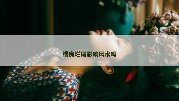 樓房爛尾影響風水嗎