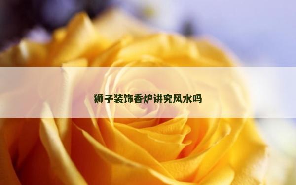 獅子裝飾香爐講究風水嗎
