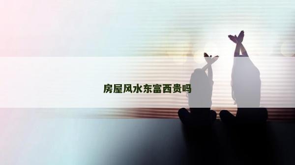 房屋風水東富西貴嗎