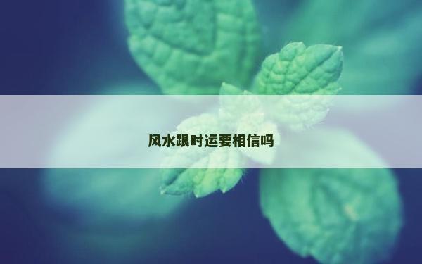 風水跟時運要相信嗎 風水跟時運要相信嗎