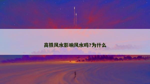 高鐵風水影響風水嗎?為什么