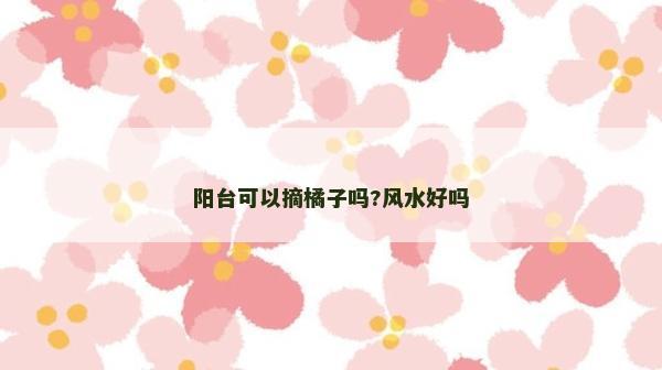 陽臺可以摘橘子嗎?風水好嗎 陽臺可以摘橘子嗎?風水好嗎