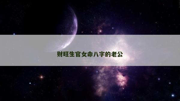 財旺生官女命八字的老公