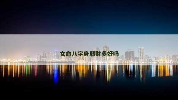 女命八字身弱財(cái)多好嗎