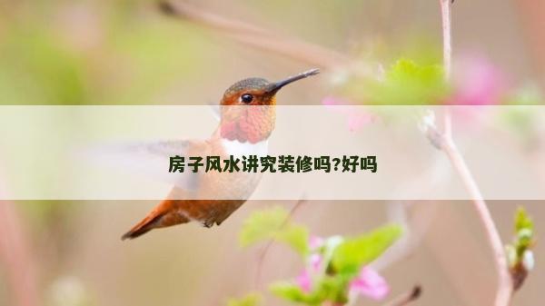 房子風水講究裝修嗎?好嗎