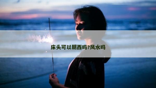 床頭可以朝西嗎?風水嗎