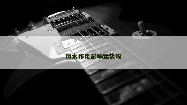 風水作用影響運勢嗎