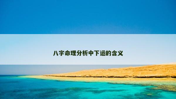 八字命理分析中下運(yùn)的含義