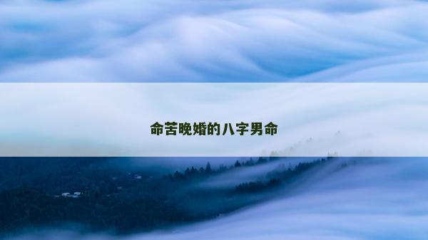 命苦晚婚的八字男命 命苦晚婚的八字男命
