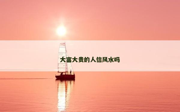 大富大貴的人信風(fēng)水嗎