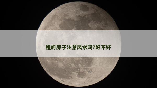 租的房子注意風水嗎?好不好 租的房子注意風水嗎?好不好