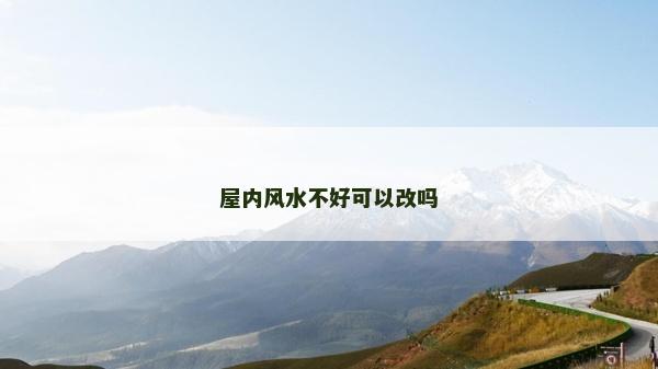 屋內(nèi)風(fēng)水不好可以改嗎