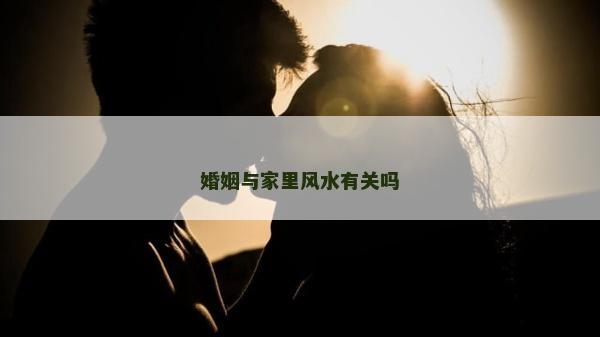 婚姻與家里風水有關嗎