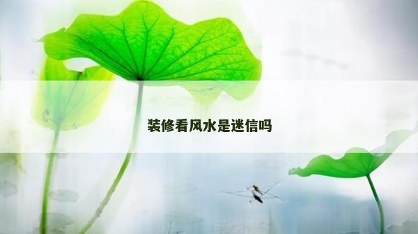 裝修看風水是迷信嗎